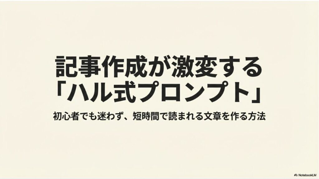 ハル式プロンプトで記事作成が激変。初心者でも迷わず、短時間で読まれる文章を作る方法を解説したスライド資料。