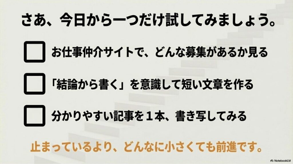 Webライターの記事の書き方と文章力：さあ、今日から一つだけ試してみましょう。募集を見る、結論から短い文章を作る、分かりやすい記事を書き写すなど、どんなに小さくても前進です。
