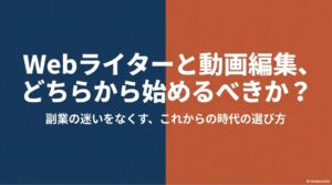 Webライターと動画編集はどっちが合う?どちらから始めるべきか?副業の迷いをなくす、これからの時代の選び方
