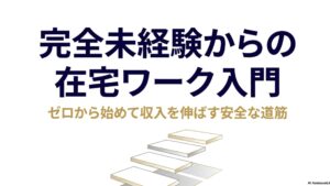在宅ワークの始め方と初心者向けの探し方を実体験で解説 : 完全未経験からの在宅ワーク入門。ゼロから始めて収入を伸ばす安全な道筋を示すタイトルスライド。