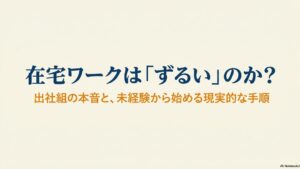 在宅ワークは羨ましいしずるい？出社組の本音と働く現実 : 在宅ワークは「ずるい」のか？出社組の本音と、未経験から始める現実的な手順を示したタイトルスライド