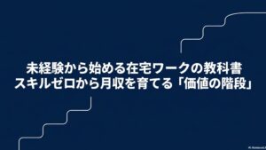 在宅ワークはスキルなしも可能？未経験におすすめの誰でもできる仕事 : 未経験から始める在宅ワークの教科書。スキルゼロから月収を育てる「価値の階段」を示すタイトルスライド。