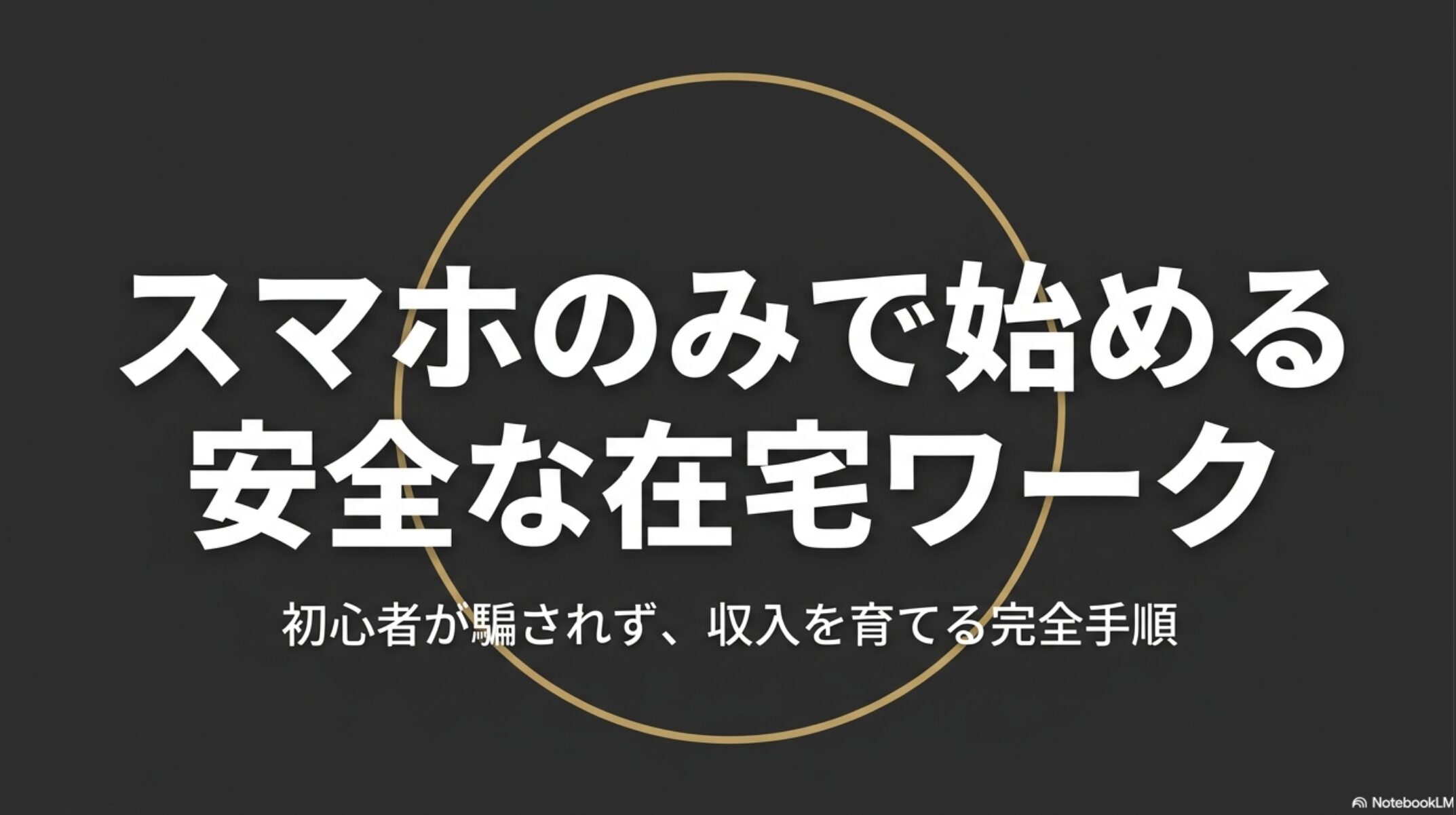 在宅ワークをパソコンなしスマホのみでOK!安全なアプリで始める : スマホのみで始める安全な在宅ワークの始め方を解説したスライドの表紙。「初心者が騙されず、収入を育てる完全手順」というタイトルが記載されています。