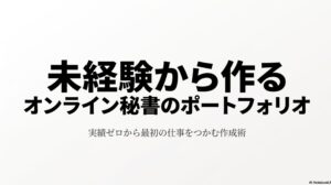未経験から始めるオンライン秘書のポートフォリオ作成術 : 未経験から作るオンライン秘書のポートフォリオ、実績ゼロから最初の仕事をつかむ作成術と書かれたタイトルスライドの画像