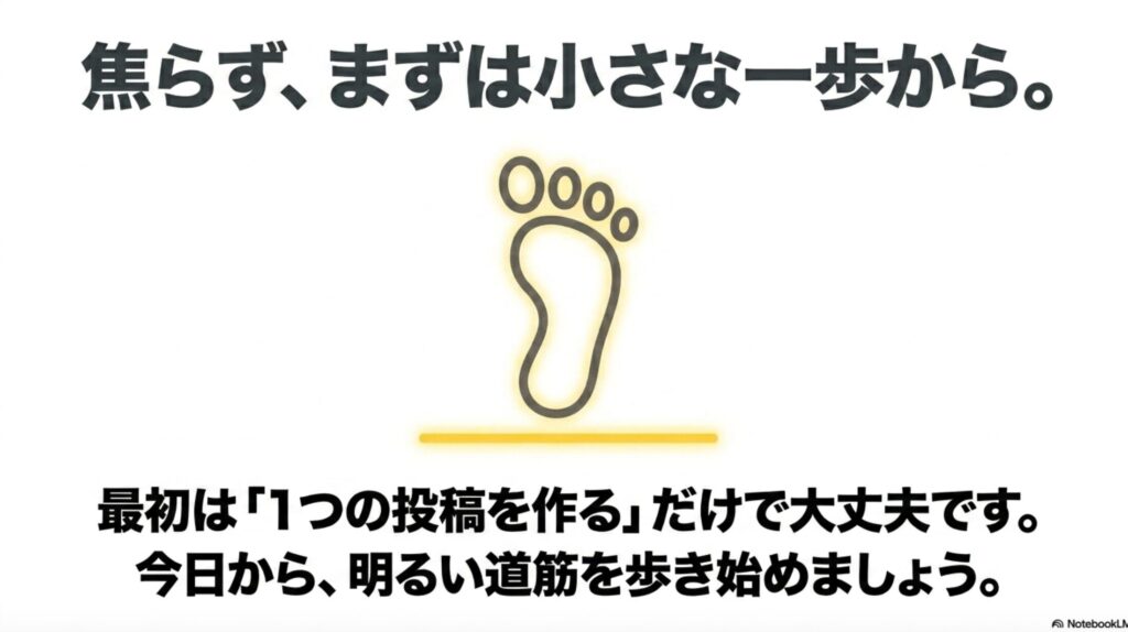 在宅ワークで月収20万を未経験から目指す現実的手順 : 「焦らず、まずは小さな一歩から。」というメッセージと共に、最初は「1つの投稿を作る」だけで大丈夫であり、今日から明るい道筋を歩き始めましょうと読者を応援するスライド画像。